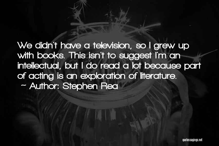 Stephen Rea Quotes: We Didn't Have A Television, So I Grew Up With Books. This Isn't To Suggest I'm An Intellectual, But I