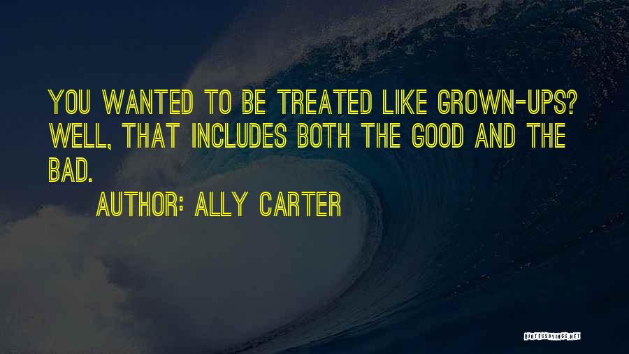 Ally Carter Quotes: You Wanted To Be Treated Like Grown-ups? Well, That Includes Both The Good And The Bad.