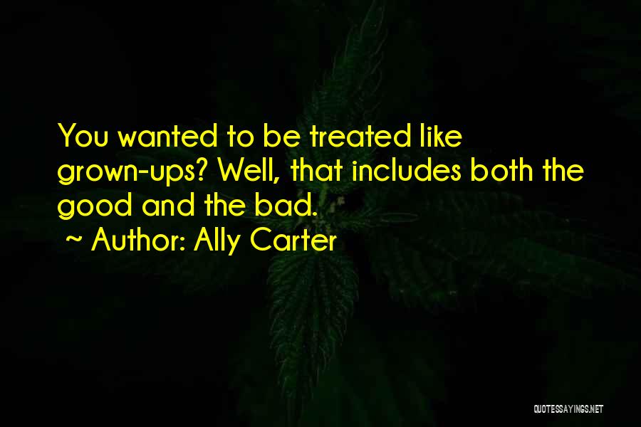 Ally Carter Quotes: You Wanted To Be Treated Like Grown-ups? Well, That Includes Both The Good And The Bad.