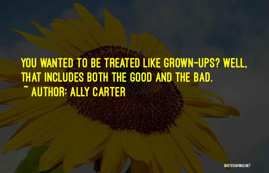 Ally Carter Quotes: You Wanted To Be Treated Like Grown-ups? Well, That Includes Both The Good And The Bad.