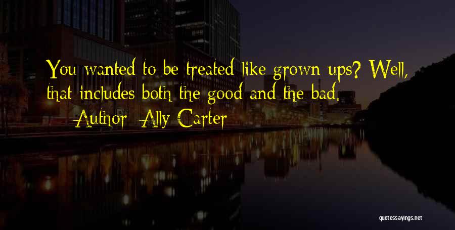 Ally Carter Quotes: You Wanted To Be Treated Like Grown-ups? Well, That Includes Both The Good And The Bad.