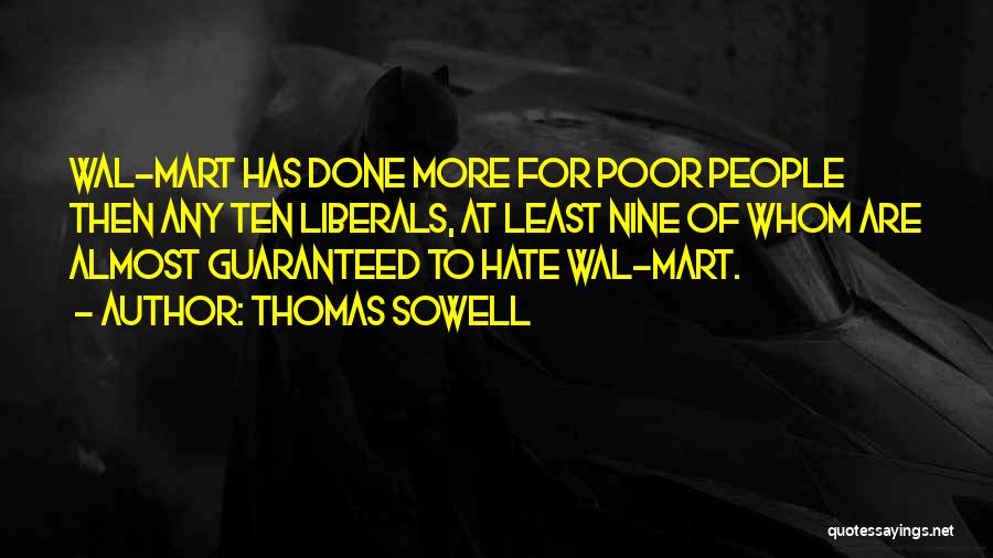 Thomas Sowell Quotes: Wal-mart Has Done More For Poor People Then Any Ten Liberals, At Least Nine Of Whom Are Almost Guaranteed To