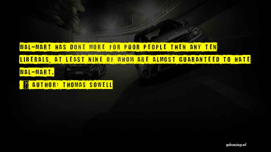 Thomas Sowell Quotes: Wal-mart Has Done More For Poor People Then Any Ten Liberals, At Least Nine Of Whom Are Almost Guaranteed To