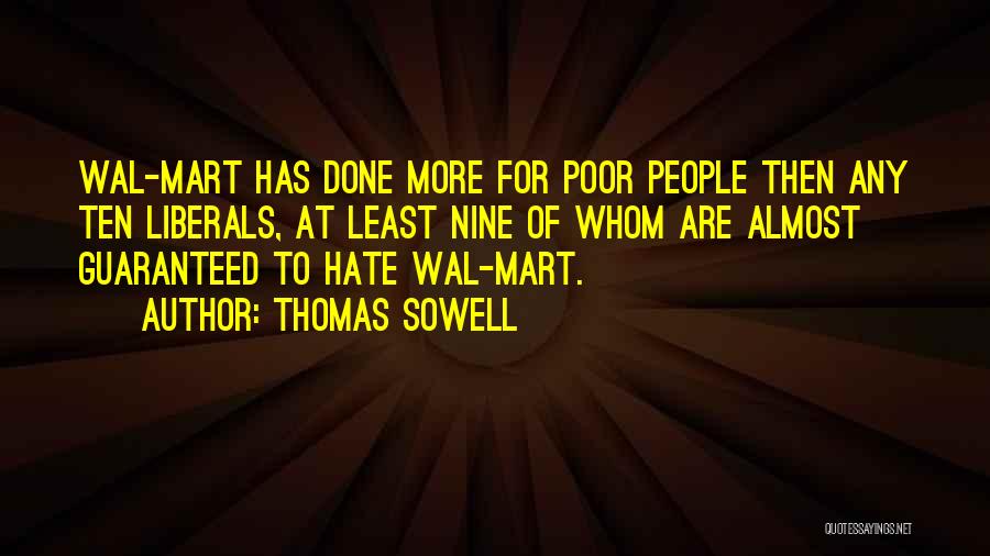 Thomas Sowell Quotes: Wal-mart Has Done More For Poor People Then Any Ten Liberals, At Least Nine Of Whom Are Almost Guaranteed To