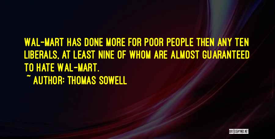 Thomas Sowell Quotes: Wal-mart Has Done More For Poor People Then Any Ten Liberals, At Least Nine Of Whom Are Almost Guaranteed To