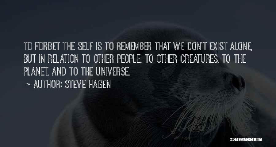 Steve Hagen Quotes: To Forget The Self Is To Remember That We Don't Exist Alone, But In Relation To Other People, To Other