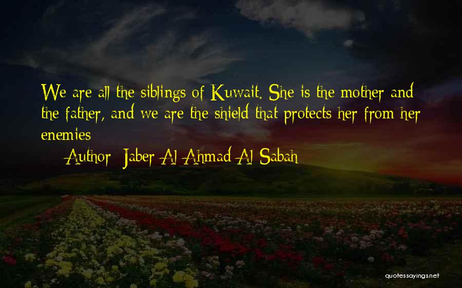 Jaber Al-Ahmad Al-Sabah Quotes: We Are All The Siblings Of Kuwait. She Is The Mother And The Father, And We Are The Shield That