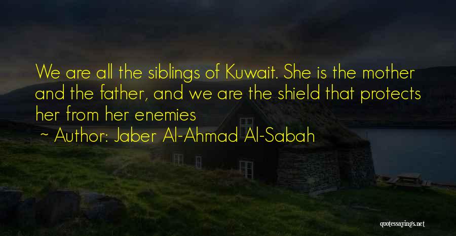 Jaber Al-Ahmad Al-Sabah Quotes: We Are All The Siblings Of Kuwait. She Is The Mother And The Father, And We Are The Shield That