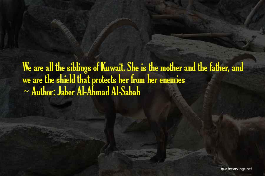 Jaber Al-Ahmad Al-Sabah Quotes: We Are All The Siblings Of Kuwait. She Is The Mother And The Father, And We Are The Shield That