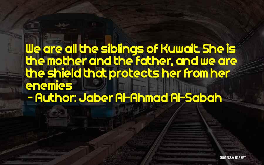 Jaber Al-Ahmad Al-Sabah Quotes: We Are All The Siblings Of Kuwait. She Is The Mother And The Father, And We Are The Shield That