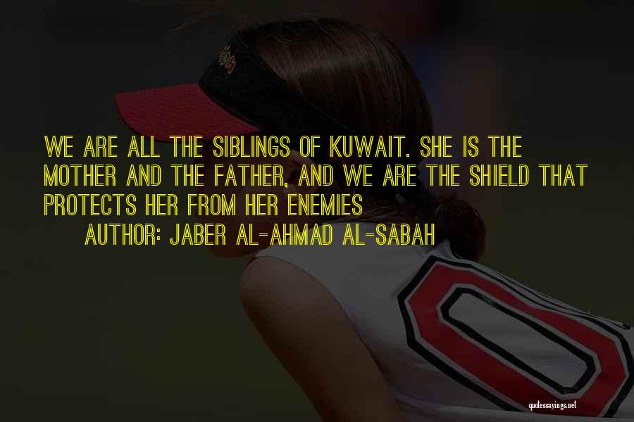 Jaber Al-Ahmad Al-Sabah Quotes: We Are All The Siblings Of Kuwait. She Is The Mother And The Father, And We Are The Shield That
