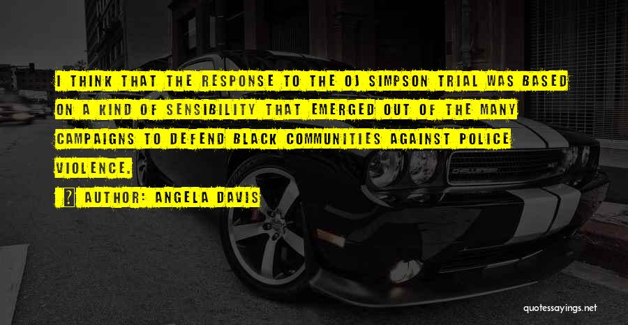 Angela Davis Quotes: I Think That The Response To The Oj Simpson Trial Was Based On A Kind Of Sensibility That Emerged Out