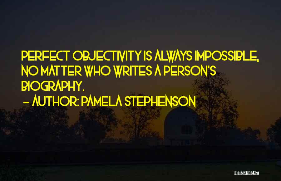 Pamela Stephenson Quotes: Perfect Objectivity Is Always Impossible, No Matter Who Writes A Person's Biography.