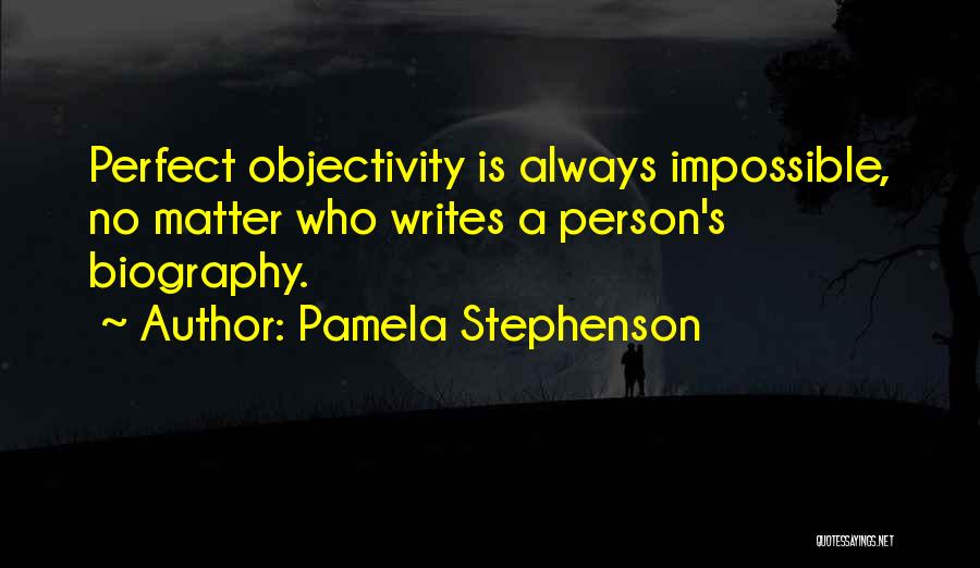 Pamela Stephenson Quotes: Perfect Objectivity Is Always Impossible, No Matter Who Writes A Person's Biography.