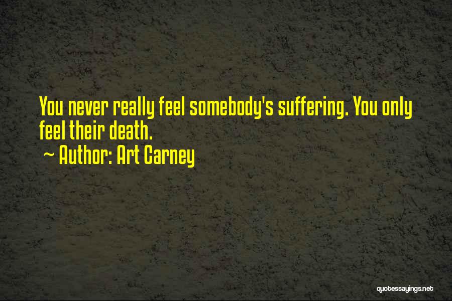 Art Carney Quotes: You Never Really Feel Somebody's Suffering. You Only Feel Their Death.