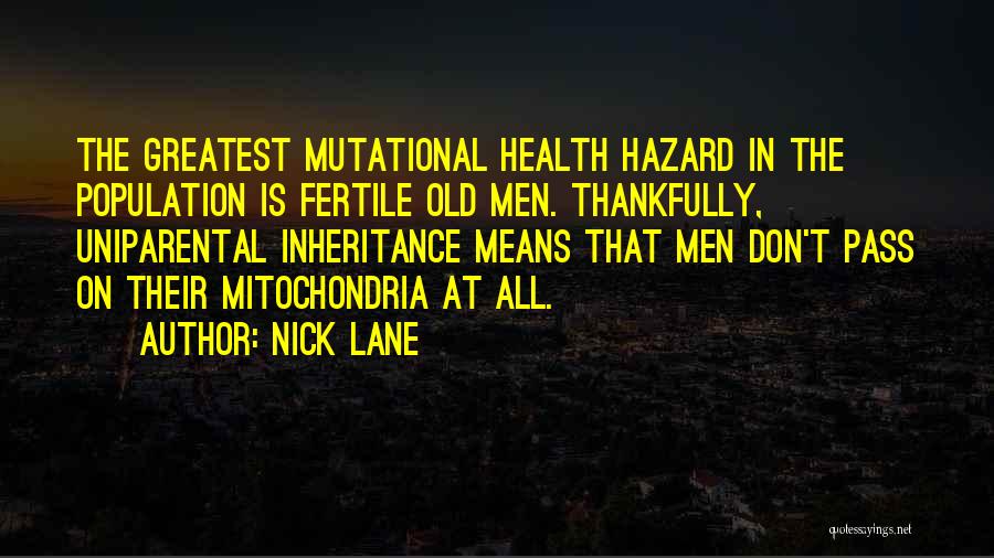 Nick Lane Quotes: The Greatest Mutational Health Hazard In The Population Is Fertile Old Men. Thankfully, Uniparental Inheritance Means That Men Don't Pass