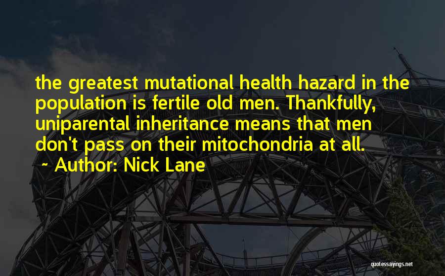 Nick Lane Quotes: The Greatest Mutational Health Hazard In The Population Is Fertile Old Men. Thankfully, Uniparental Inheritance Means That Men Don't Pass