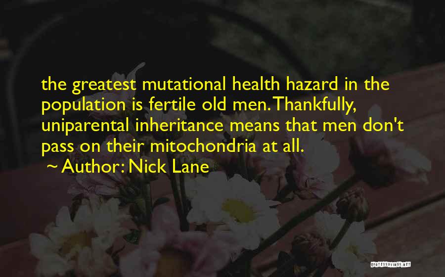 Nick Lane Quotes: The Greatest Mutational Health Hazard In The Population Is Fertile Old Men. Thankfully, Uniparental Inheritance Means That Men Don't Pass