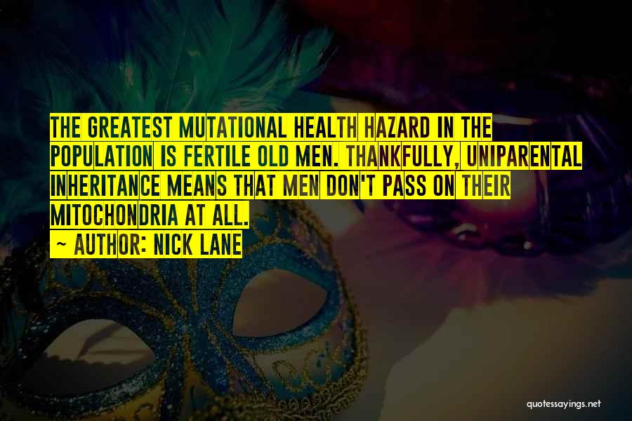 Nick Lane Quotes: The Greatest Mutational Health Hazard In The Population Is Fertile Old Men. Thankfully, Uniparental Inheritance Means That Men Don't Pass