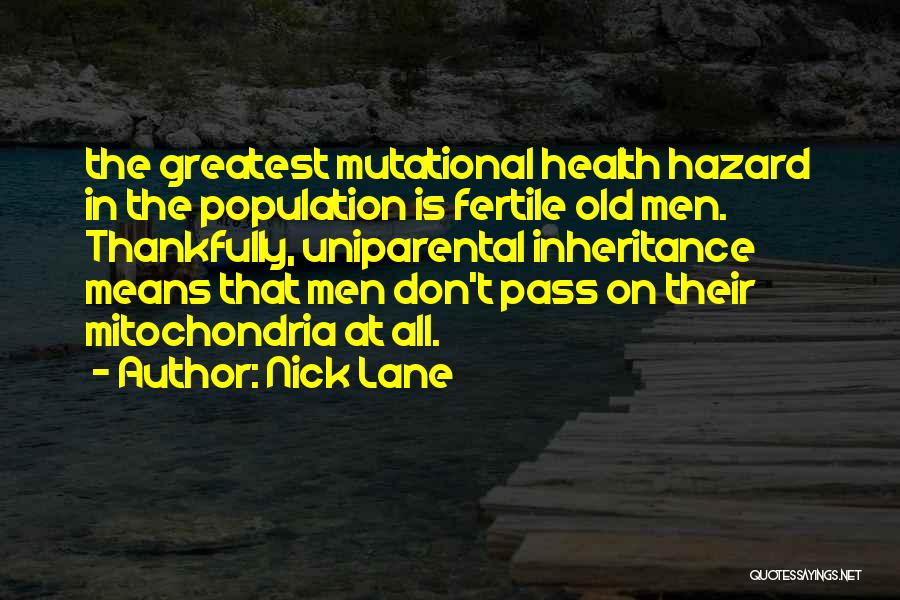 Nick Lane Quotes: The Greatest Mutational Health Hazard In The Population Is Fertile Old Men. Thankfully, Uniparental Inheritance Means That Men Don't Pass