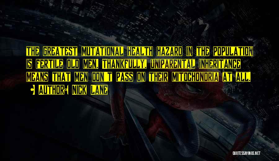 Nick Lane Quotes: The Greatest Mutational Health Hazard In The Population Is Fertile Old Men. Thankfully, Uniparental Inheritance Means That Men Don't Pass