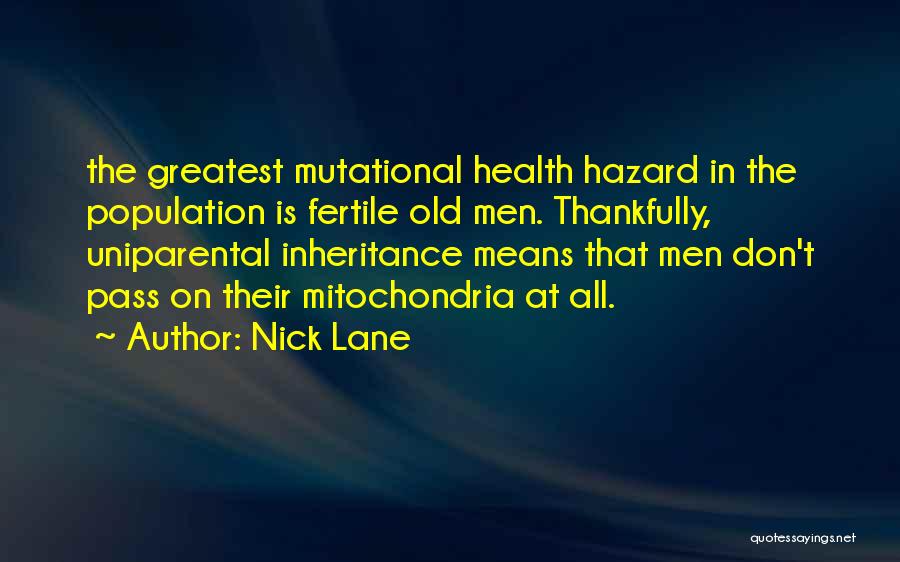 Nick Lane Quotes: The Greatest Mutational Health Hazard In The Population Is Fertile Old Men. Thankfully, Uniparental Inheritance Means That Men Don't Pass