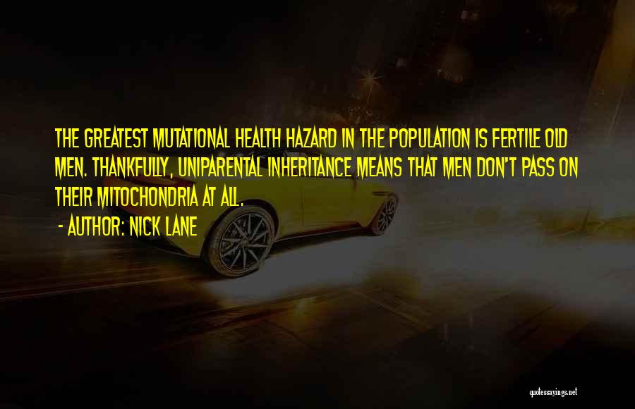 Nick Lane Quotes: The Greatest Mutational Health Hazard In The Population Is Fertile Old Men. Thankfully, Uniparental Inheritance Means That Men Don't Pass