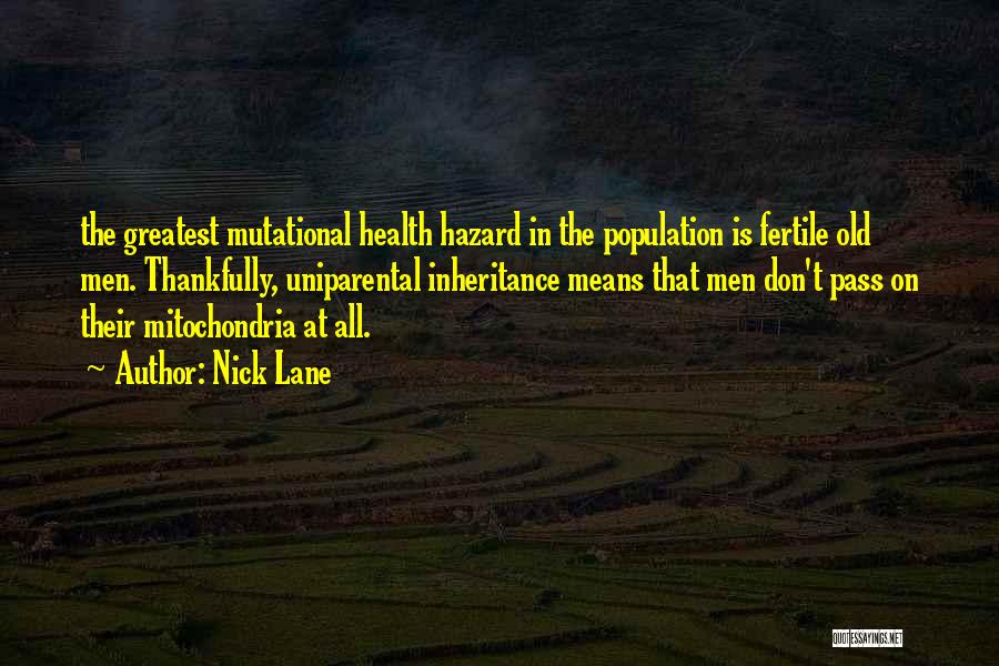 Nick Lane Quotes: The Greatest Mutational Health Hazard In The Population Is Fertile Old Men. Thankfully, Uniparental Inheritance Means That Men Don't Pass