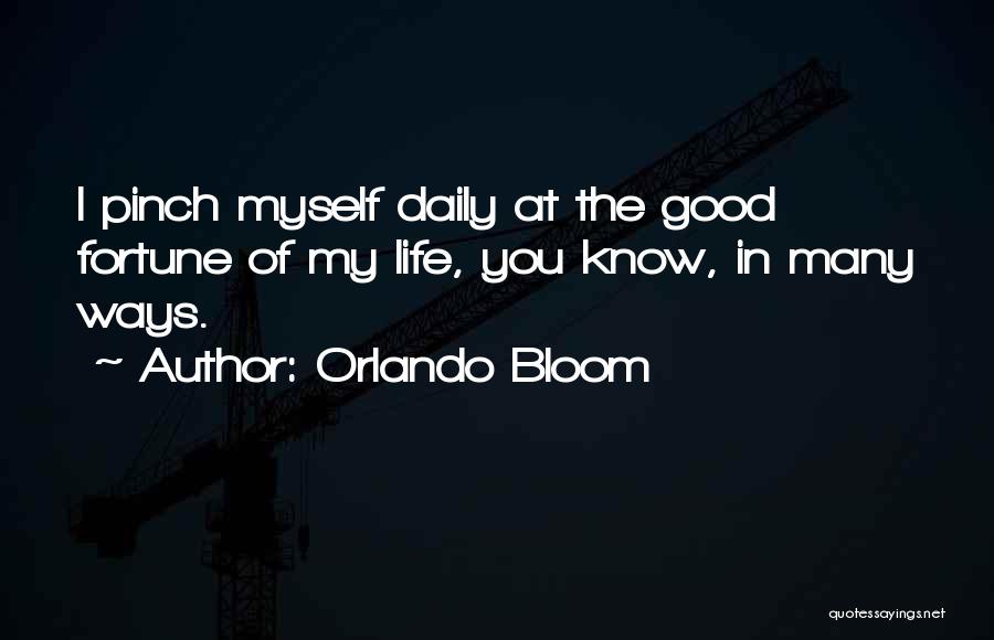 Orlando Bloom Quotes: I Pinch Myself Daily At The Good Fortune Of My Life, You Know, In Many Ways.