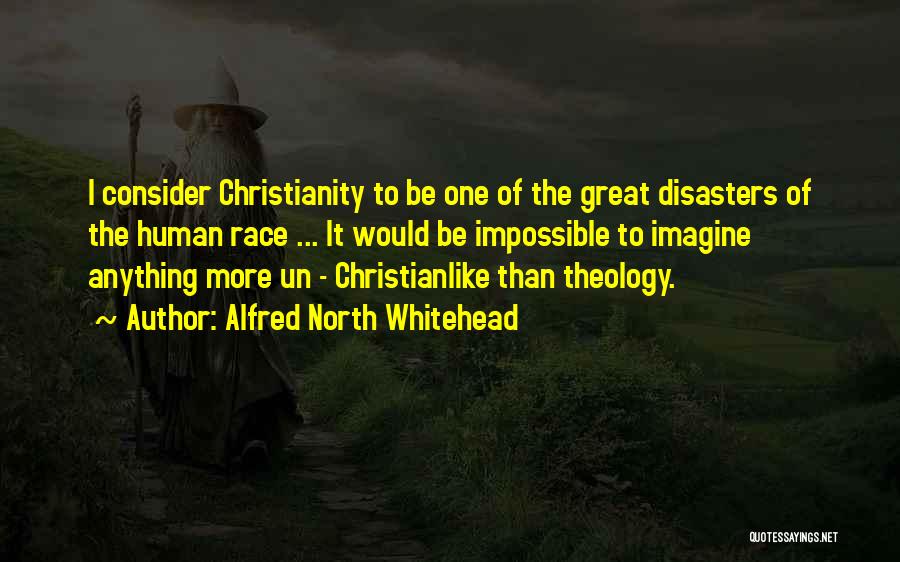 Alfred North Whitehead Quotes: I Consider Christianity To Be One Of The Great Disasters Of The Human Race ... It Would Be Impossible To