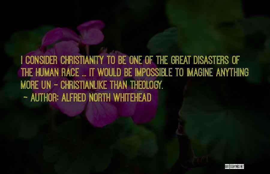 Alfred North Whitehead Quotes: I Consider Christianity To Be One Of The Great Disasters Of The Human Race ... It Would Be Impossible To