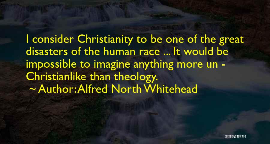 Alfred North Whitehead Quotes: I Consider Christianity To Be One Of The Great Disasters Of The Human Race ... It Would Be Impossible To