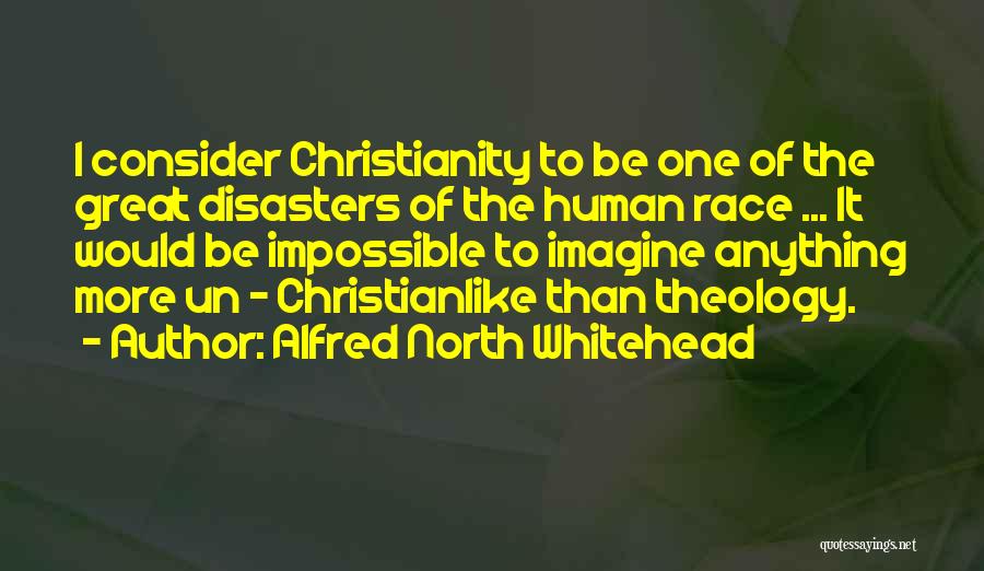 Alfred North Whitehead Quotes: I Consider Christianity To Be One Of The Great Disasters Of The Human Race ... It Would Be Impossible To