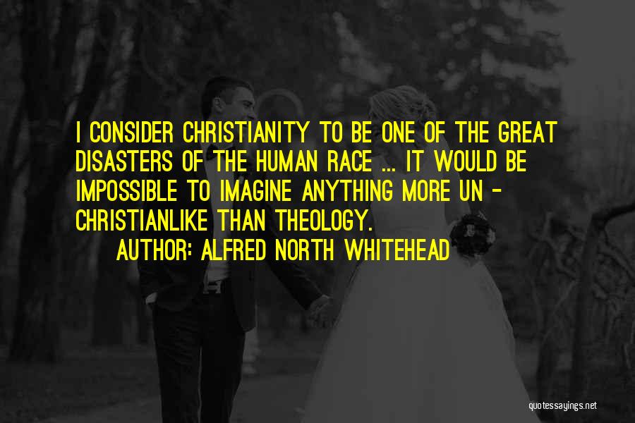 Alfred North Whitehead Quotes: I Consider Christianity To Be One Of The Great Disasters Of The Human Race ... It Would Be Impossible To