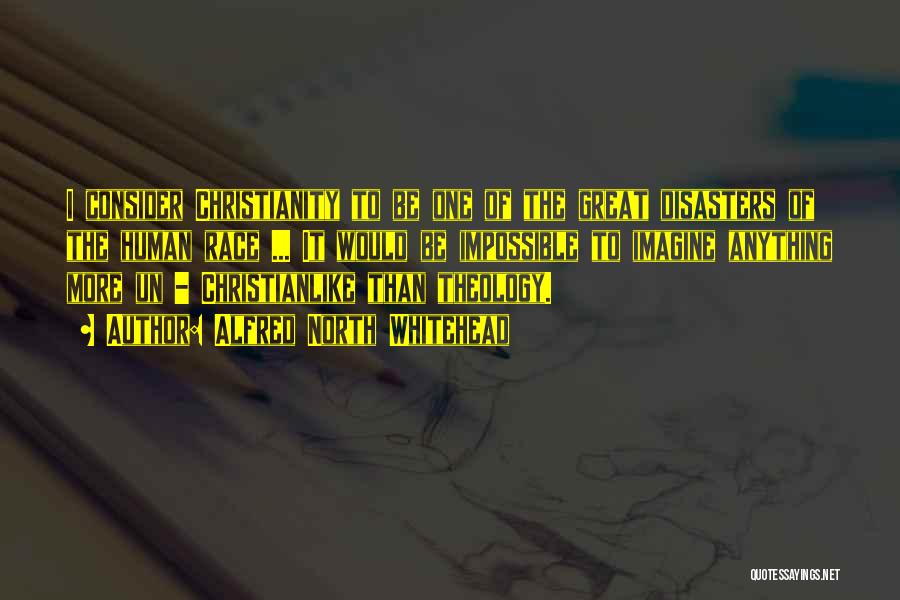 Alfred North Whitehead Quotes: I Consider Christianity To Be One Of The Great Disasters Of The Human Race ... It Would Be Impossible To