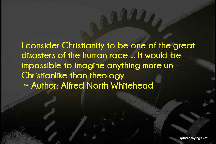 Alfred North Whitehead Quotes: I Consider Christianity To Be One Of The Great Disasters Of The Human Race ... It Would Be Impossible To