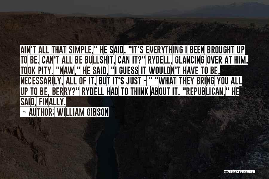 William Gibson Quotes: Ain't All That Simple, He Said. It's Everything I Been Brought Up To Be. Can't All Be Bullshit, Can It?