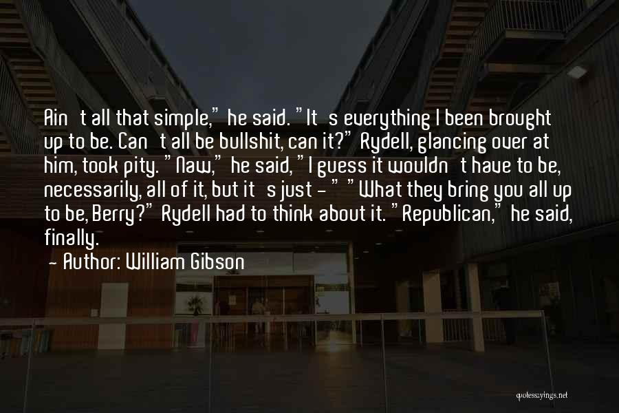 William Gibson Quotes: Ain't All That Simple, He Said. It's Everything I Been Brought Up To Be. Can't All Be Bullshit, Can It?