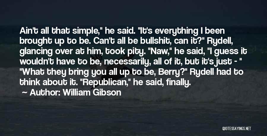 William Gibson Quotes: Ain't All That Simple, He Said. It's Everything I Been Brought Up To Be. Can't All Be Bullshit, Can It?