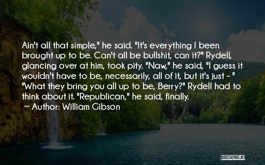 William Gibson Quotes: Ain't All That Simple, He Said. It's Everything I Been Brought Up To Be. Can't All Be Bullshit, Can It?