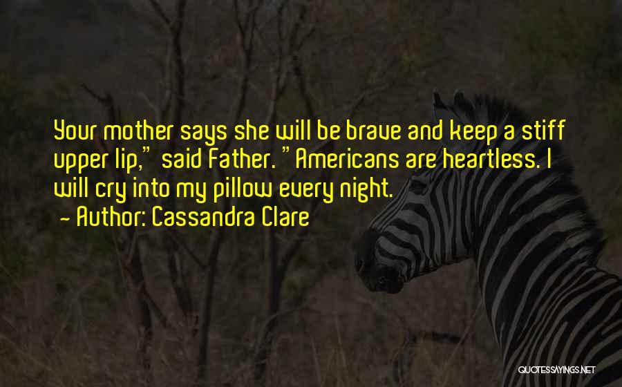 Cassandra Clare Quotes: Your Mother Says She Will Be Brave And Keep A Stiff Upper Lip, Said Father. Americans Are Heartless. I Will