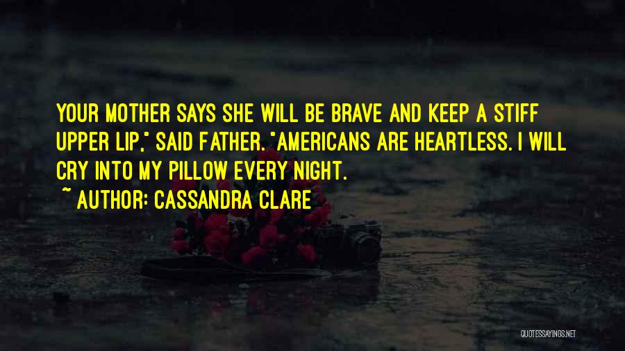 Cassandra Clare Quotes: Your Mother Says She Will Be Brave And Keep A Stiff Upper Lip, Said Father. Americans Are Heartless. I Will