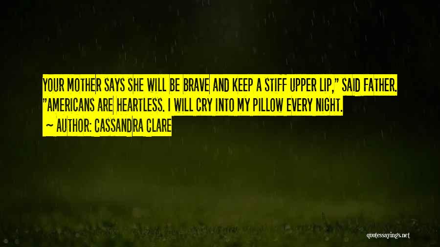 Cassandra Clare Quotes: Your Mother Says She Will Be Brave And Keep A Stiff Upper Lip, Said Father. Americans Are Heartless. I Will