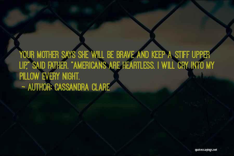 Cassandra Clare Quotes: Your Mother Says She Will Be Brave And Keep A Stiff Upper Lip, Said Father. Americans Are Heartless. I Will