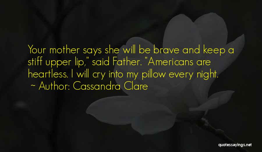 Cassandra Clare Quotes: Your Mother Says She Will Be Brave And Keep A Stiff Upper Lip, Said Father. Americans Are Heartless. I Will