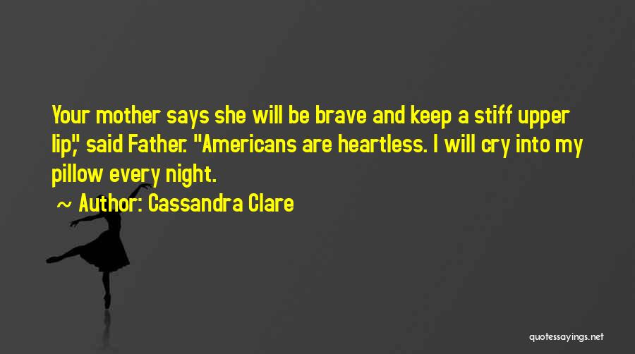 Cassandra Clare Quotes: Your Mother Says She Will Be Brave And Keep A Stiff Upper Lip, Said Father. Americans Are Heartless. I Will