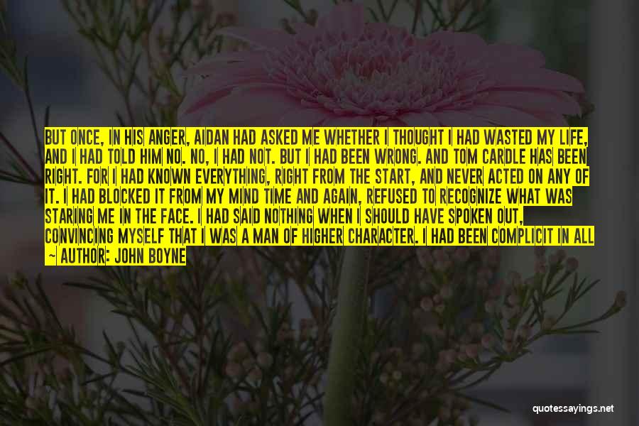 John Boyne Quotes: But Once, In His Anger, Aidan Had Asked Me Whether I Thought I Had Wasted My Life, And I Had