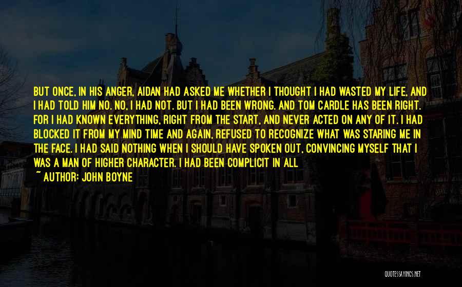 John Boyne Quotes: But Once, In His Anger, Aidan Had Asked Me Whether I Thought I Had Wasted My Life, And I Had