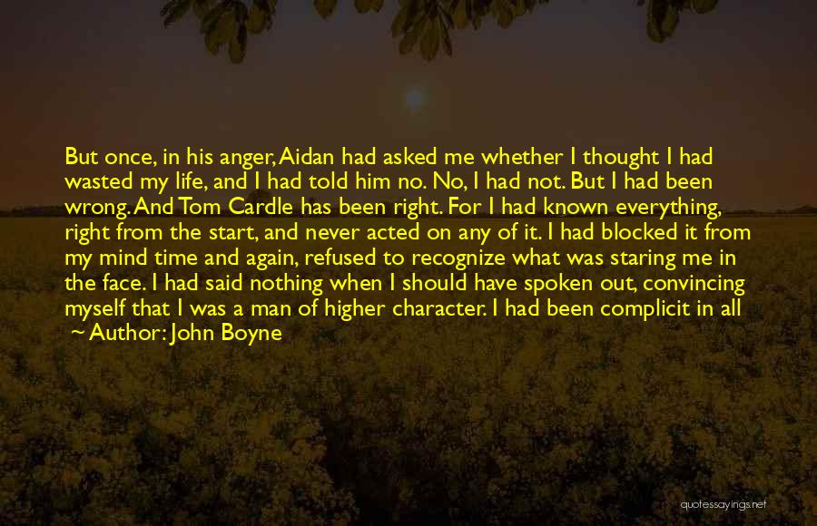 John Boyne Quotes: But Once, In His Anger, Aidan Had Asked Me Whether I Thought I Had Wasted My Life, And I Had