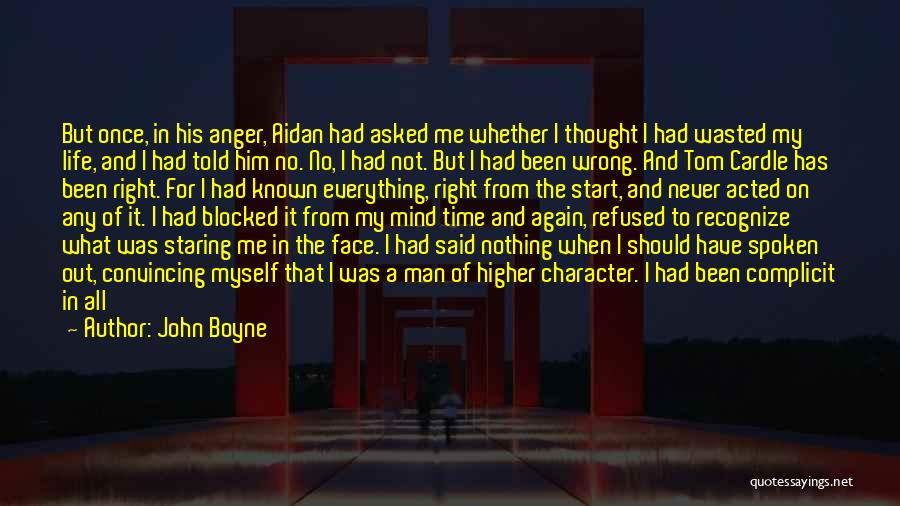 John Boyne Quotes: But Once, In His Anger, Aidan Had Asked Me Whether I Thought I Had Wasted My Life, And I Had